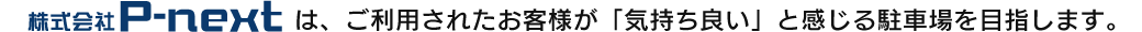 P-NEXTは、ご利用されたお客様が「気持ち良い」と感じる駐車場を目指します。